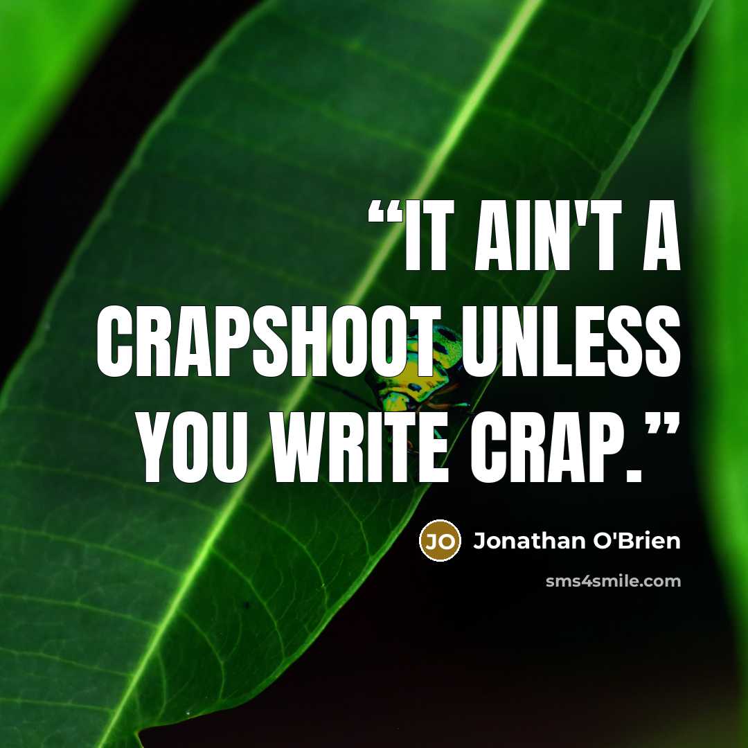 “It ain't a crapshoot unless you write crap.” quote by Jonathan O'Brien