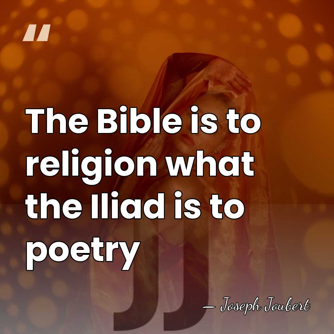 The Bible is to religion what the Iliad is to poetry - Joseph Joubert