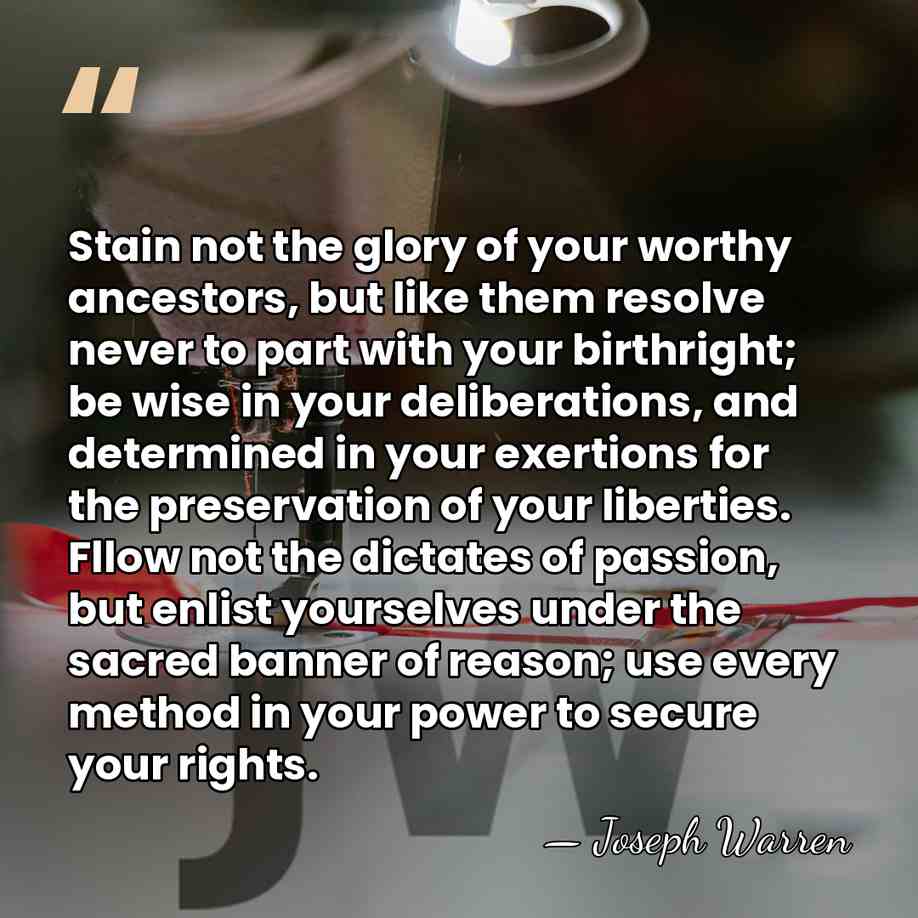 Stain not the glory of your worthy ancestors, but like them resolve&hellip; - Joseph Warren
