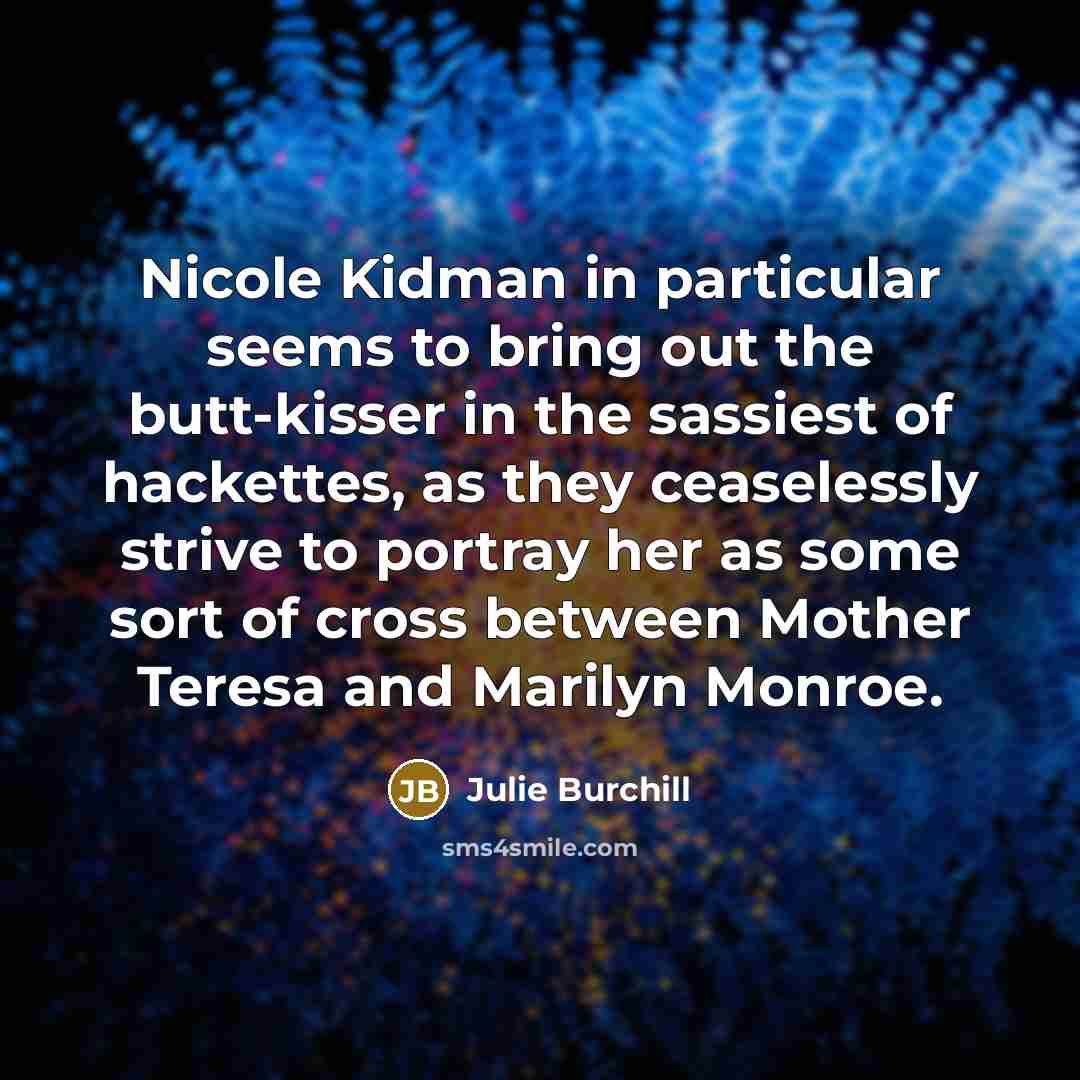 “Nicole Kidman in particular seems to bring out the butt-kisser…” quote by Julie Burchill