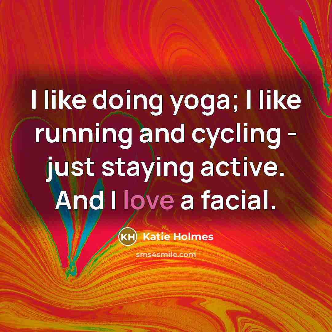 “I like doing yoga; I like running and cycling -…” quote by Katie Holmes