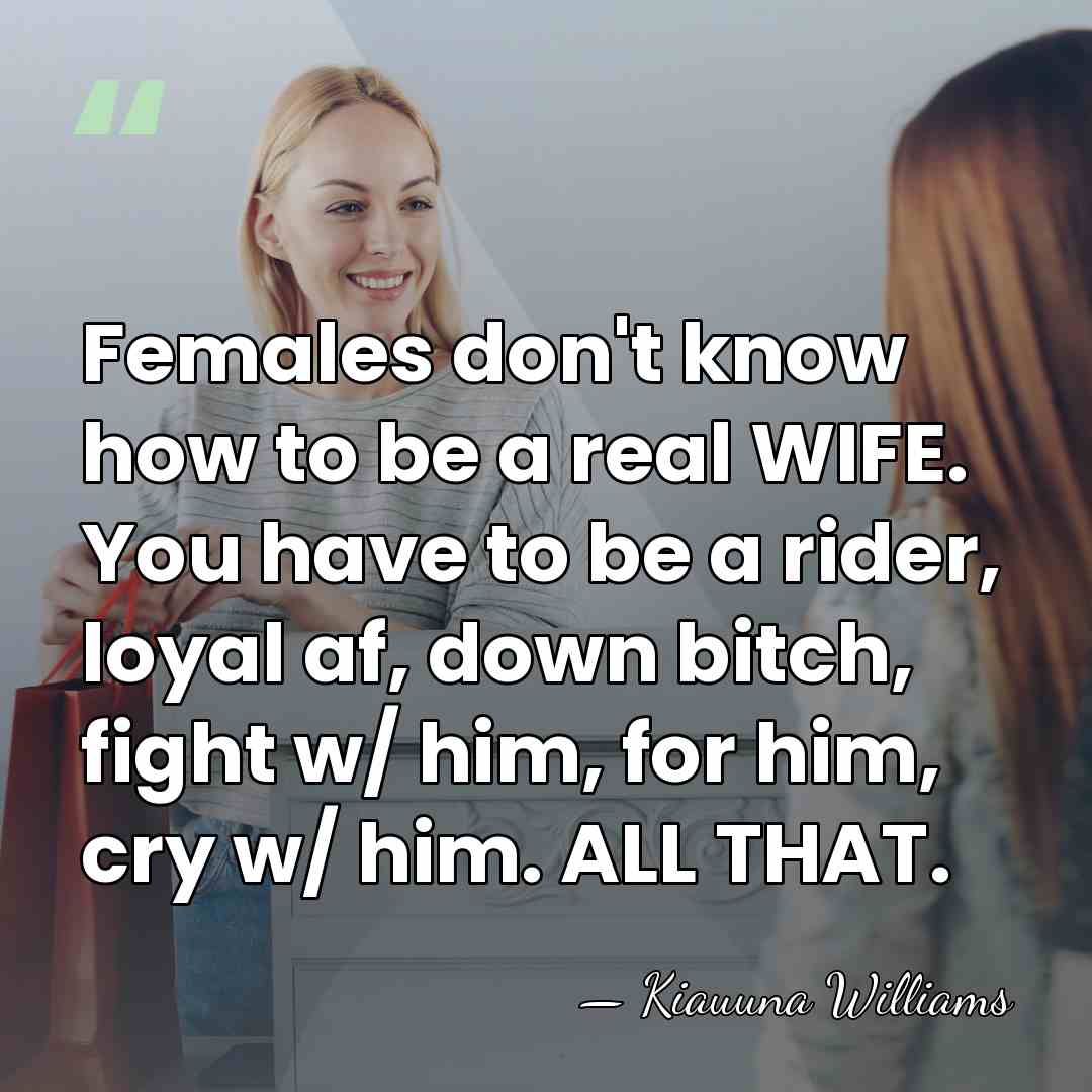 Females don't know how to be a real WIFE. You have to&hellip; - Kiauuna Williams