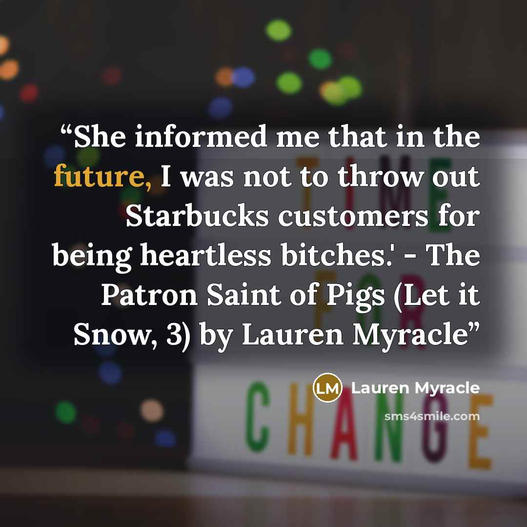 “She informed me that in the future, I was not to throw out Starbucks customers for being heartless bitches.' - The Patron Saint of Pigs (Let it Snow, 3) by Lauren Myracle” quote by Lauren Myracle