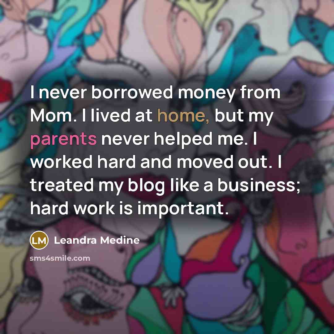 “I never borrowed money from Mom. I lived at home, but my parents never helped me. I worked hard and moved out. I treated my blog like a business; hard work is important.” quote by Leandra Medine