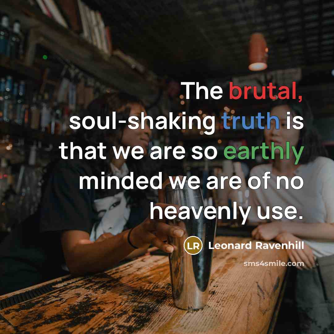 “The brutal, soul-shaking truth is that we are so earthly…” quote by Leonard Ravenhill