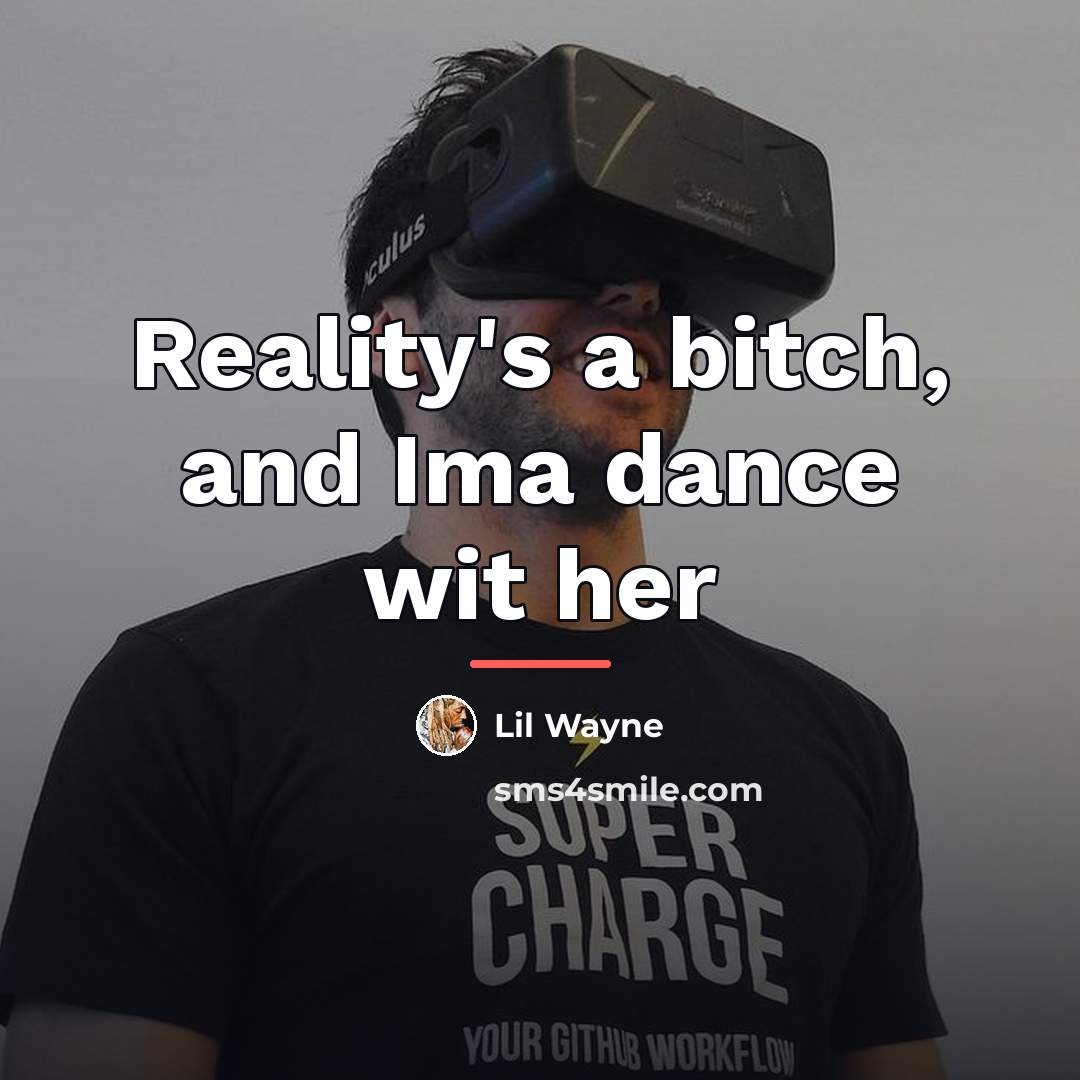 “Reality's a bitch, and Ima dance wit her…” quote by Lil Wayne