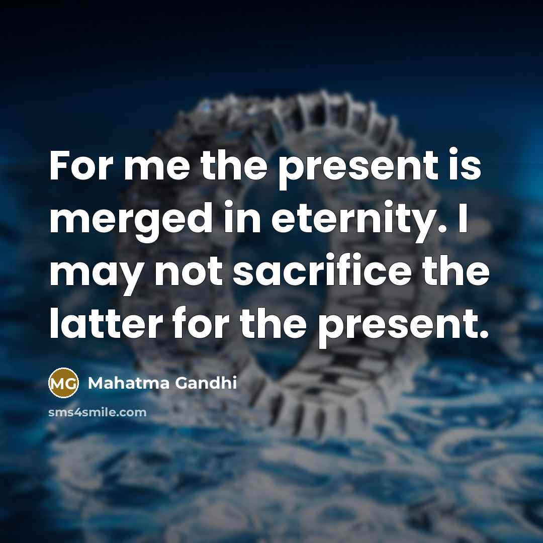 “For me the present is merged in eternity. I may…” quote by Mahatma Gandhi