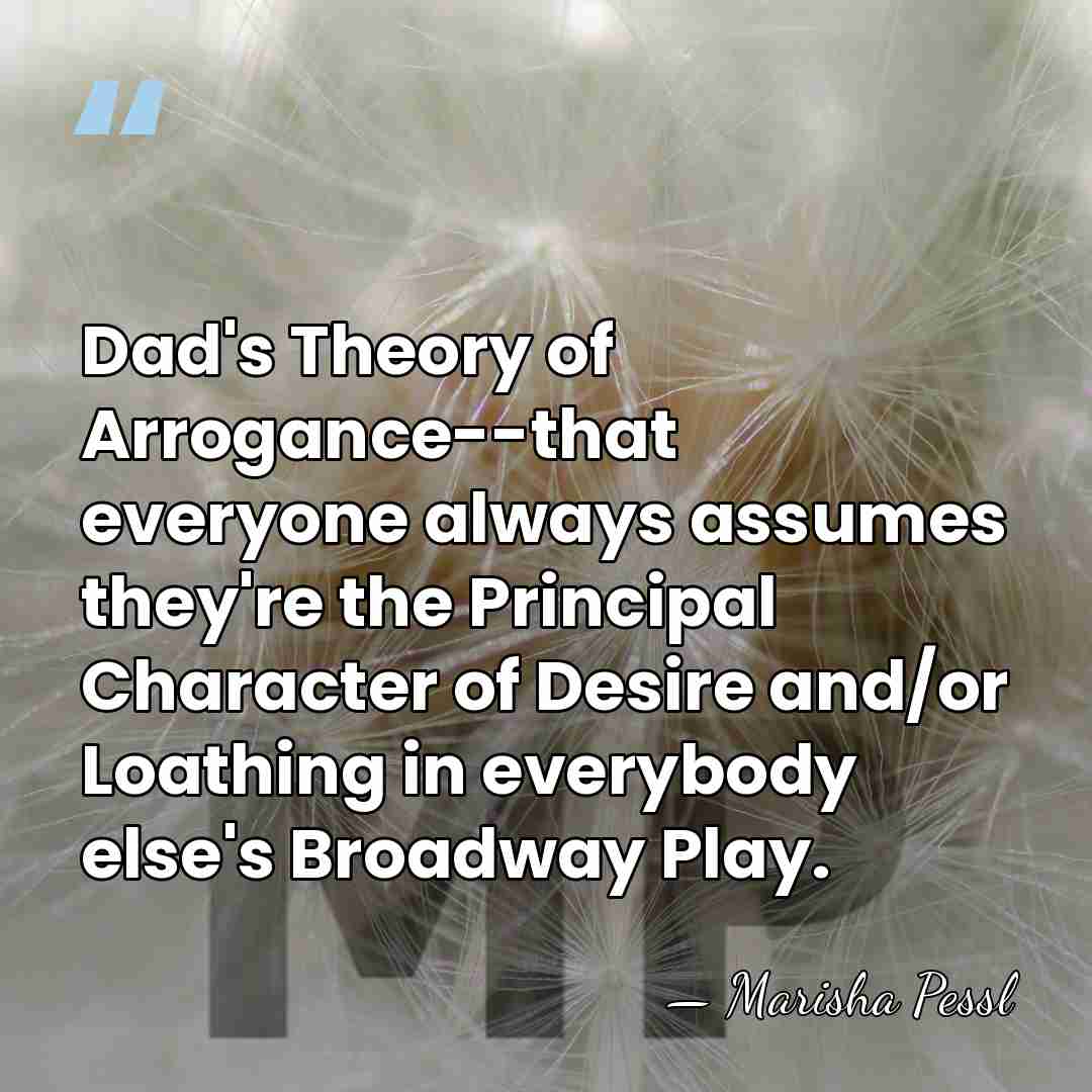 Dad's Theory of Arrogance--that everyone always assumes they're the Principal Character of&hellip; - Marisha Pessl