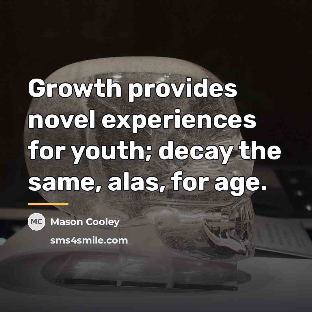 “Growth provides novel experiences for youth; decay the same, alas,…” quote by Mason Cooley