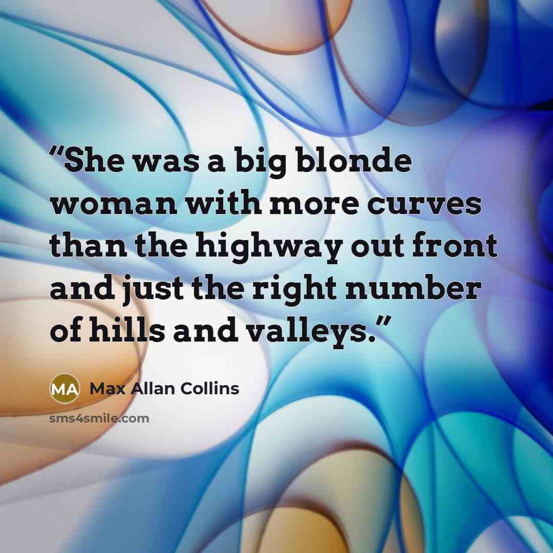 “She was a big blonde woman with more curves than the highway out front and just the right number of hills and valleys.” quote by Max Allan Collins