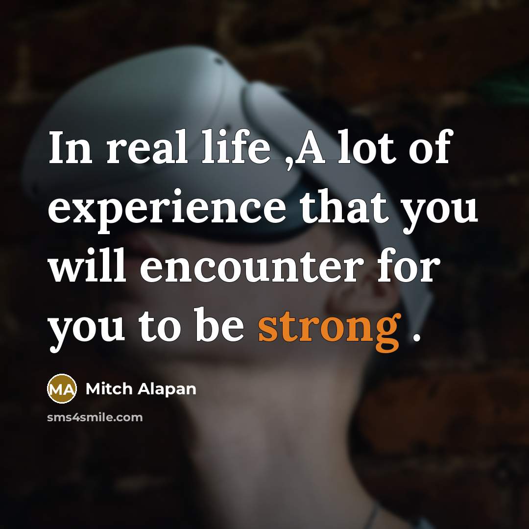 “In real life ,A lot of experience that you will encounter for you to be strong .” quote by Mitch Alapan