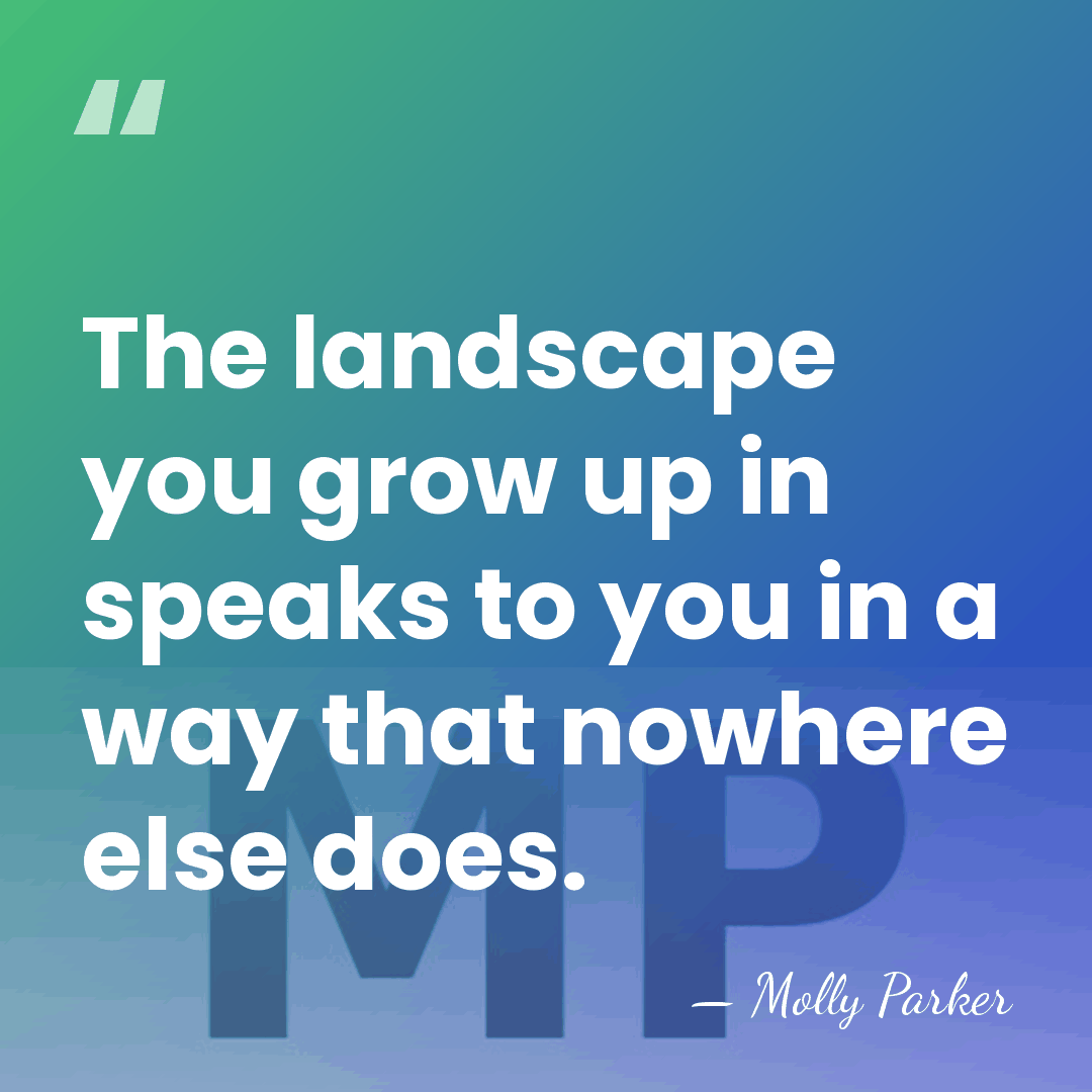 The landscape you grow up in speaks to you in a way&hellip; - Molly Parker