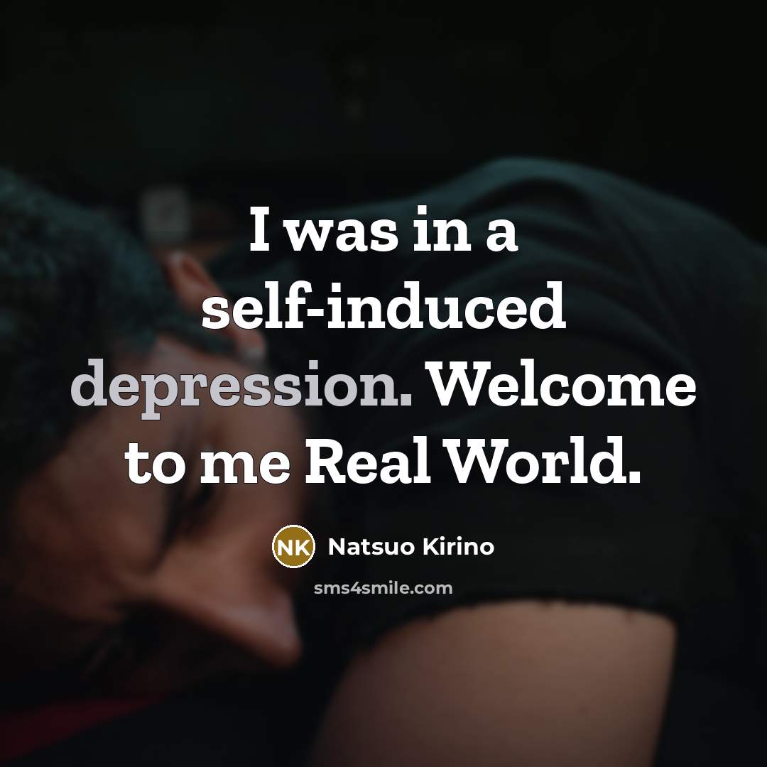 “I was in a self-induced depression. Welcome to me Real…” quote by Natsuo Kirino
