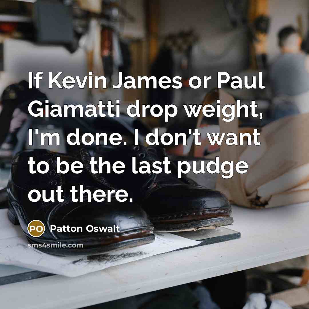 “If Kevin James or Paul Giamatti drop weight, I'm done.…” quote by Patton Oswalt