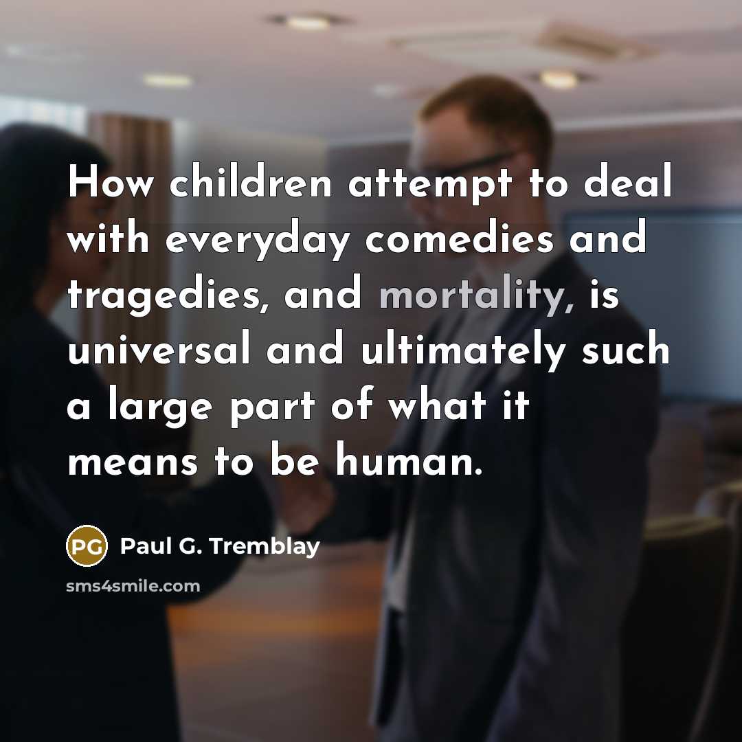 “How children attempt to deal with everyday comedies and tragedies,…” quote by Paul G. Tremblay