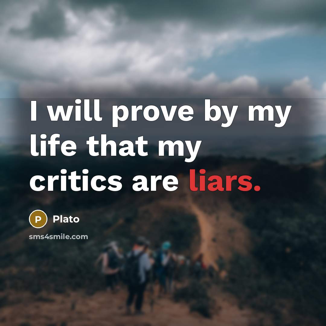 “I will prove by my life that my critics are…” quote by Plato