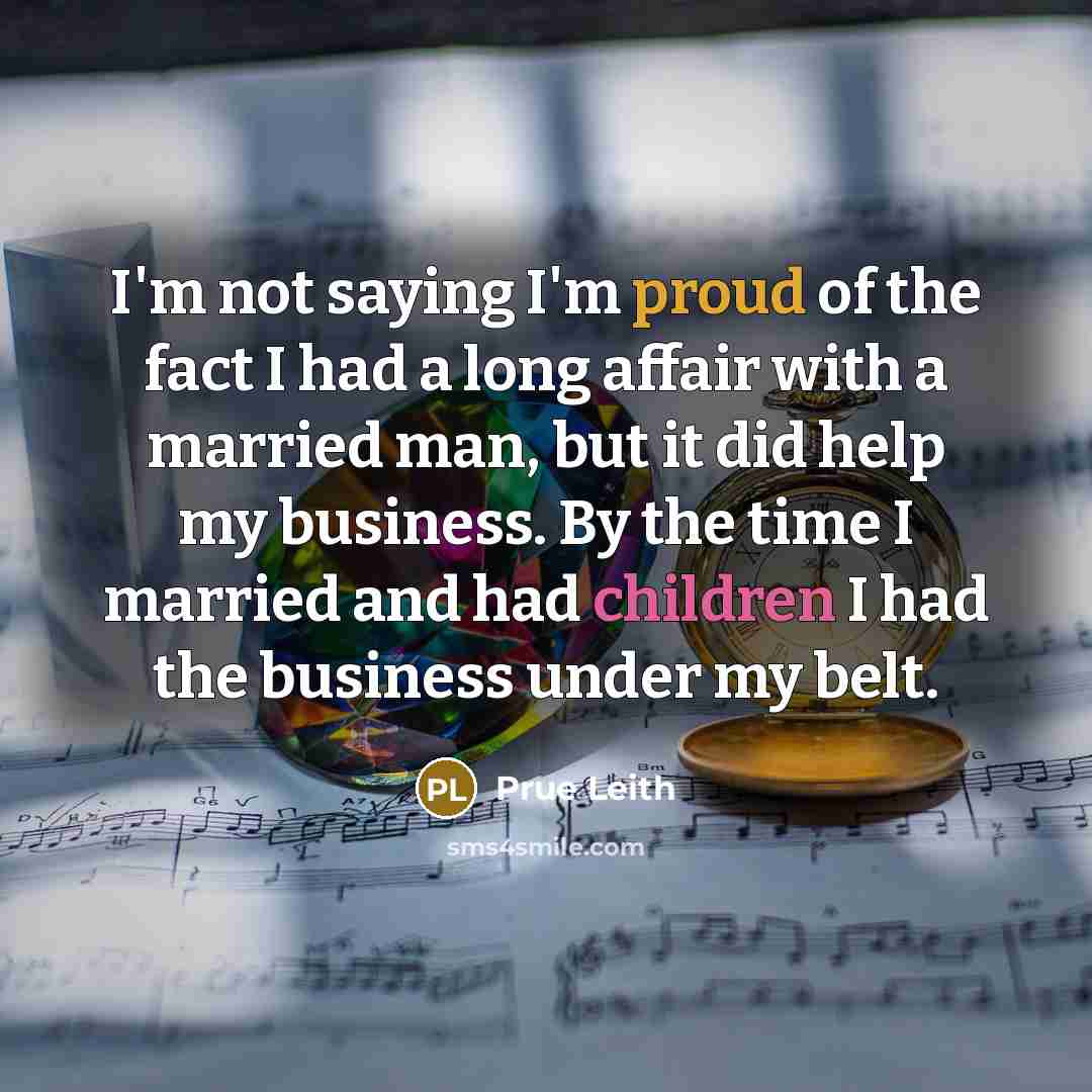 “I'm not saying I'm proud of the fact I had a long affair with a married man, but it did help my business. By the time I married and had children I had the business under my belt.” quote by Prue Leith