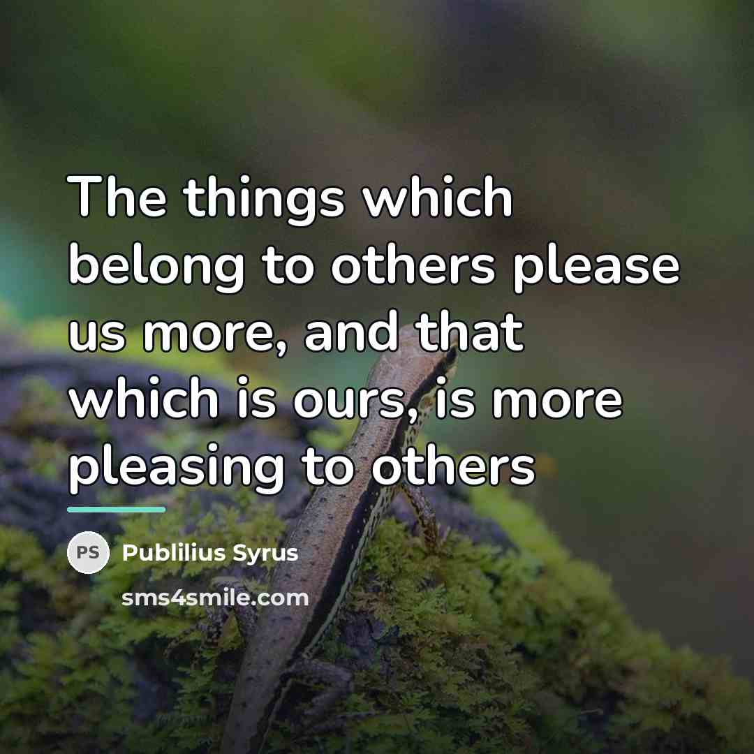 “The things which belong to others please us more, and…” quote by Publilius Syrus