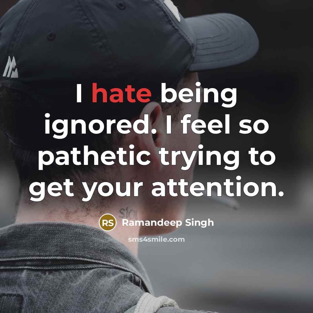 “I hate being ignored. I feel so pathetic trying to…” quote by Ramandeep Singh