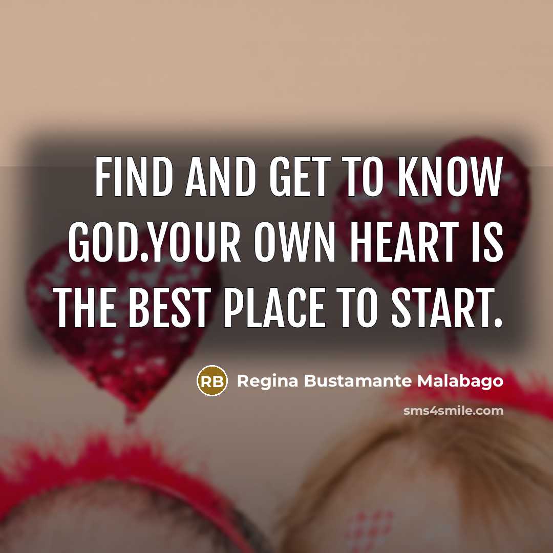 “Find and get to know God.Your own heart is the best place to start.” quote by Regina Bustamante Malabago