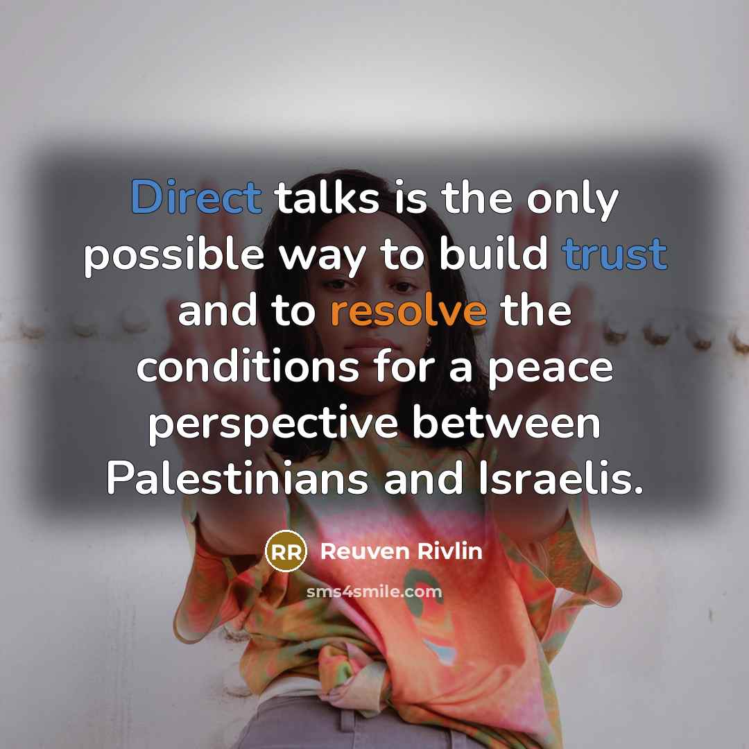 “Direct talks is the only possible way to build trust and to resolve the conditions for a peace perspective between Palestinians and Israelis.” quote by Reuven Rivlin