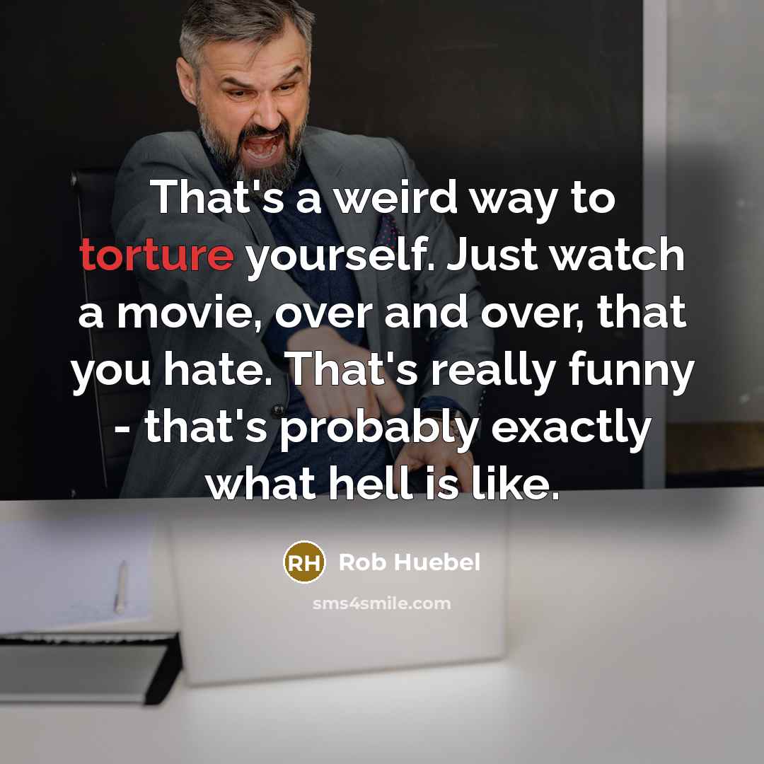 “That's a weird way to torture yourself. Just watch a…” quote by Rob Huebel