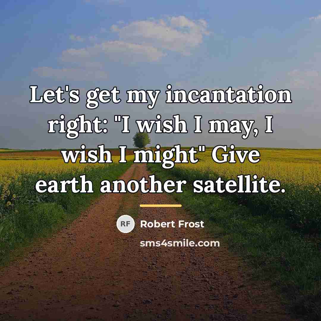 “Let's get my incantation right: "I wish I may, I…” quote by Robert Frost