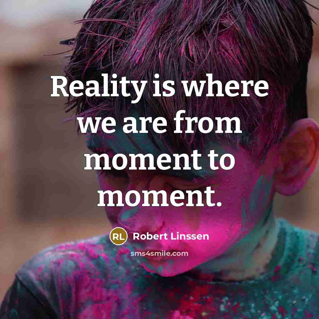 “Reality is where we are from moment to moment.…” quote by Robert Linssen