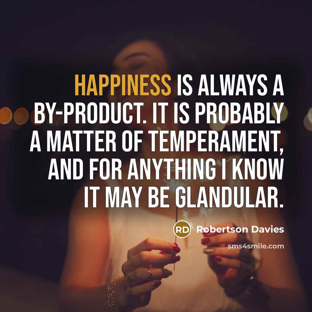 “Happiness is always a by-product. It is probably a matter…” quote by Robertson Davies