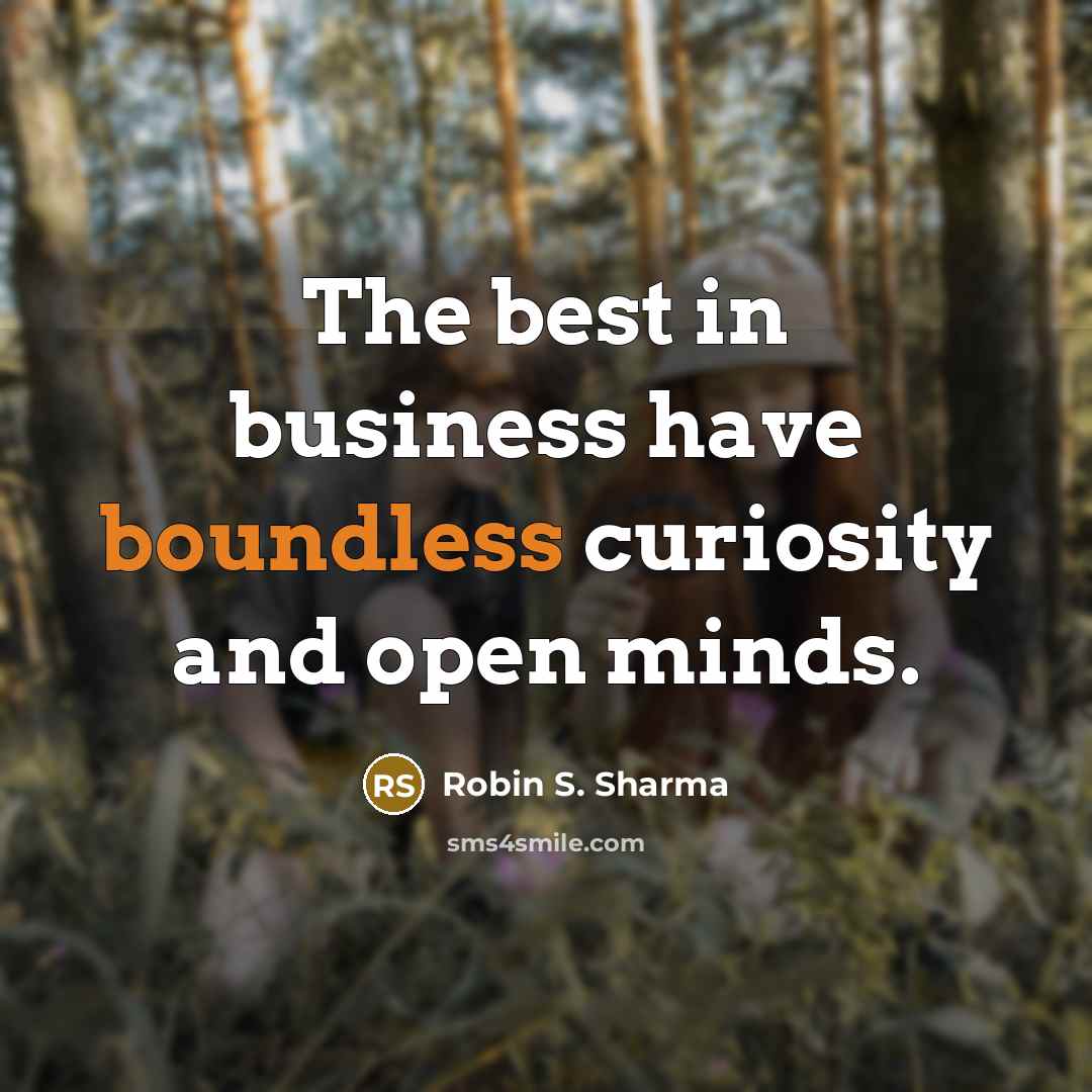 “The best in business have boundless curiosity and open minds.…” quote by Robin S. Sharma