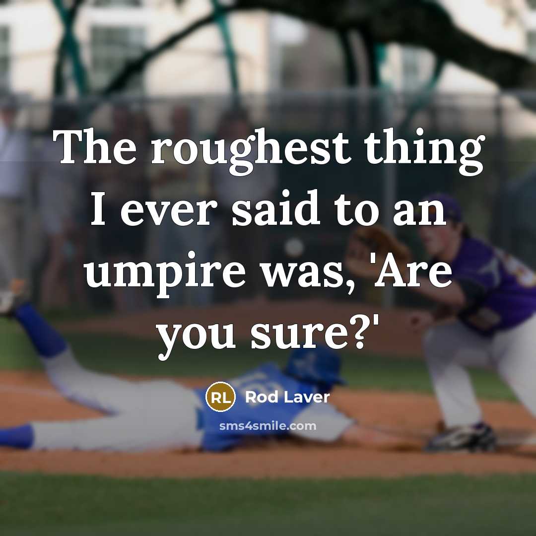 “The roughest thing I ever said to an umpire was, 'Are you sure?'” quote by Rod Laver