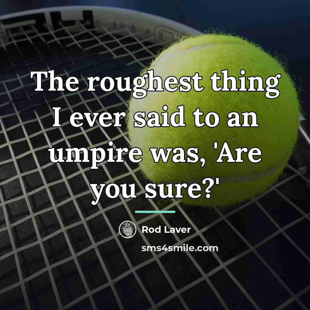 “The roughest thing I ever said to an umpire was,…” quote by Rod Laver