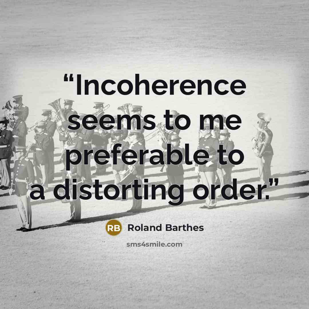 “Incoherence seems to me preferable to a distorting order.” quote by Roland Barthes