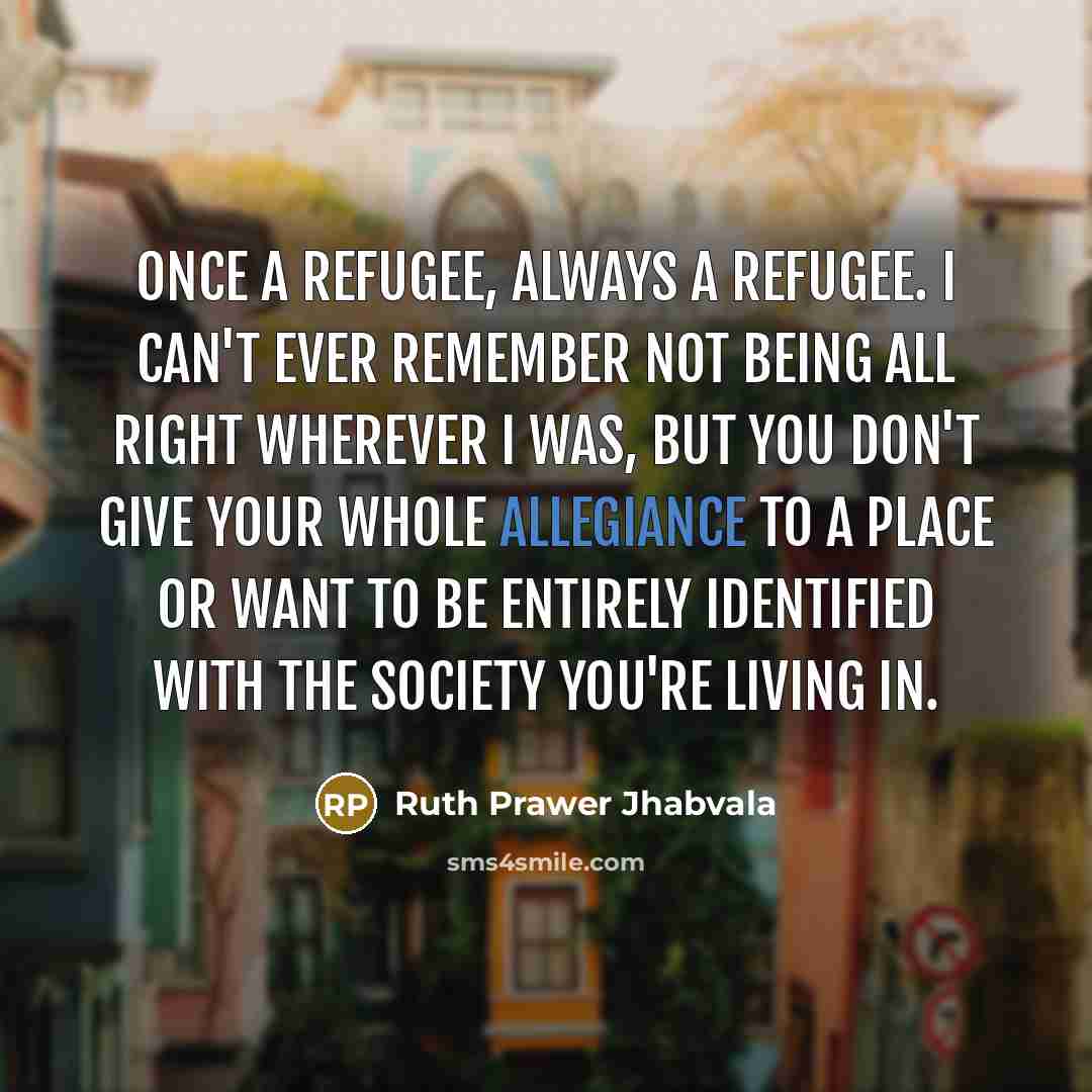 “Once a refugee, always a refugee. I can't ever remember…” quote by Ruth Prawer Jhabvala