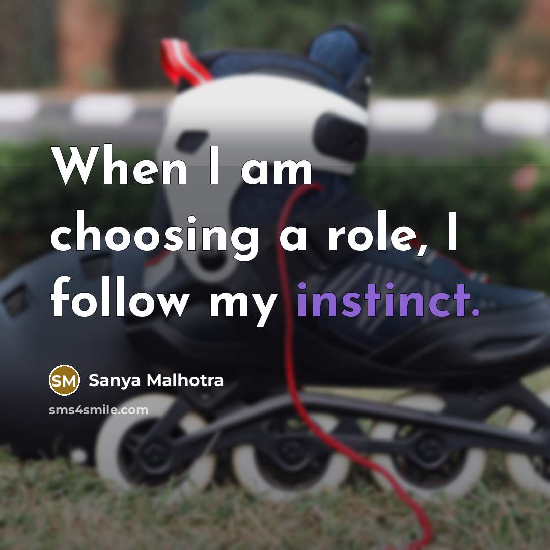 “When I am choosing a role, I follow my instinct.…” quote by Sanya Malhotra