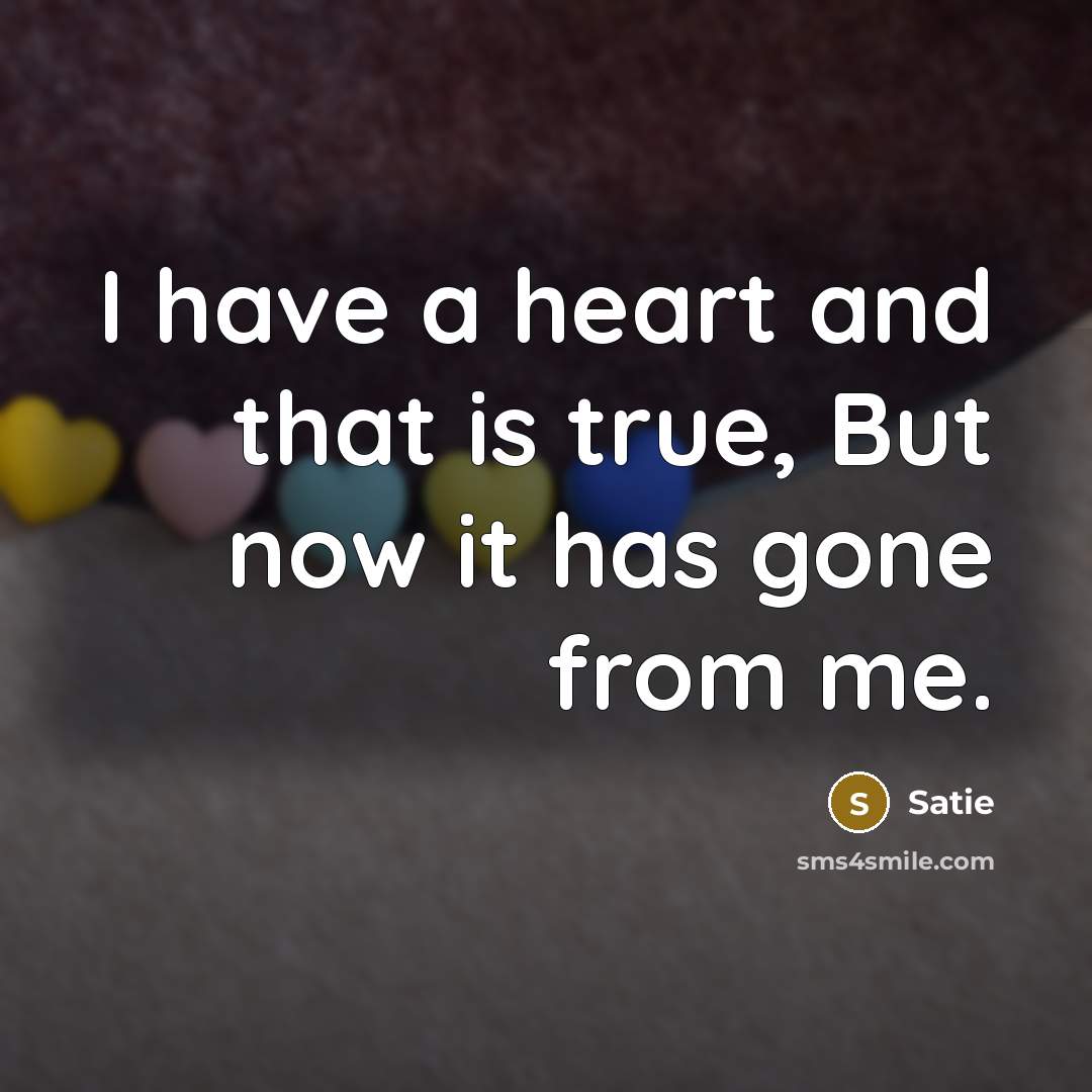 “I have a heart and that is true, But now it has gone from me.” quote by Satie
