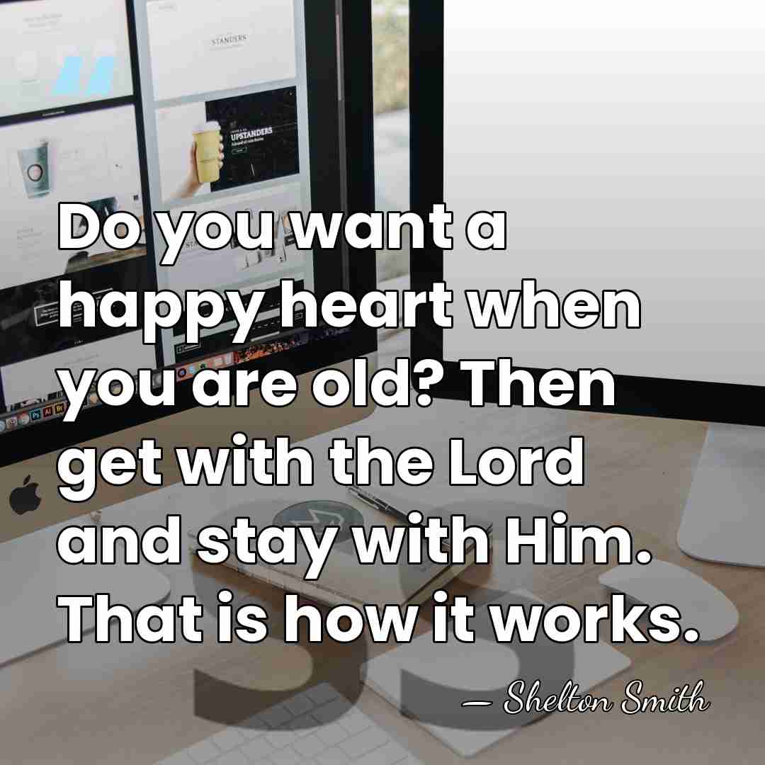 Do you want a happy heart when you are old? Then get&hellip; - Shelton Smith