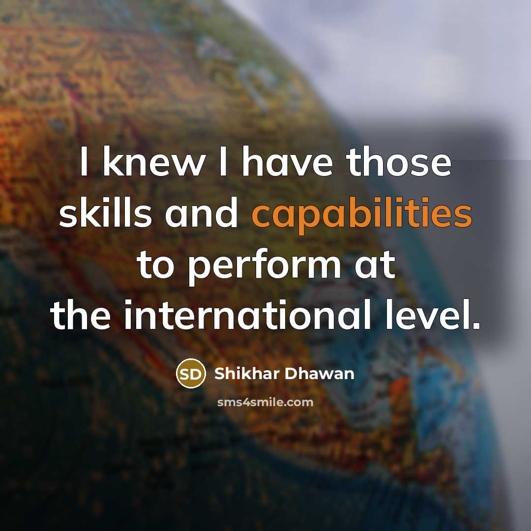 “I knew I have those skills and capabilities to perform at the international level.” quote by Shikhar Dhawan