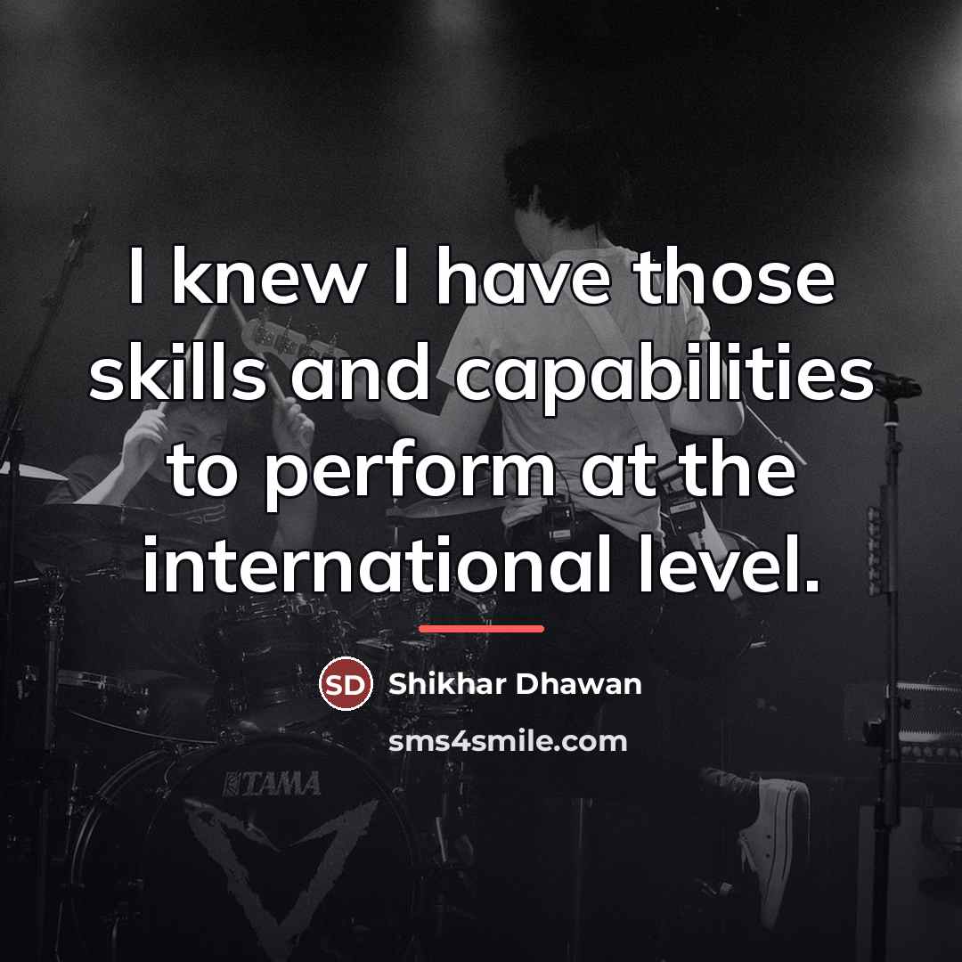 “I knew I have those skills and capabilities to perform…” quote by Shikhar Dhawan