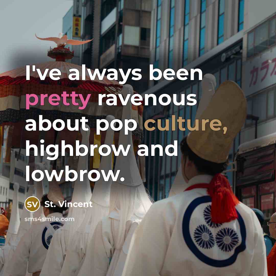 “I've always been pretty ravenous about pop culture, highbrow and…” quote by St. Vincent