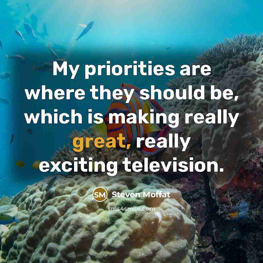 “My priorities are where they should be, which is making…” quote by Steven Moffat