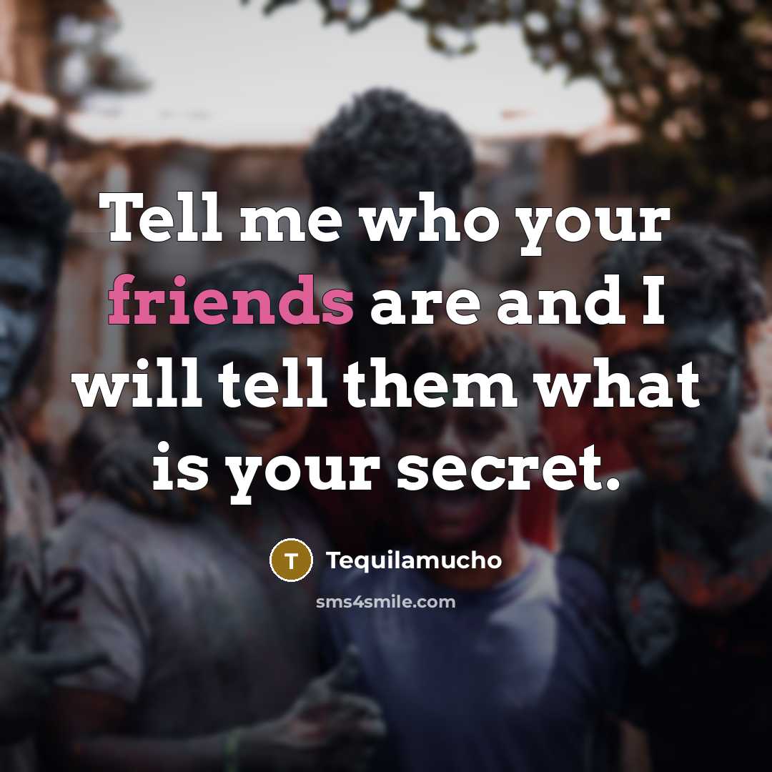 “Tell me who your friends are and I will tell them what is your secret.” quote by Tequilamucho