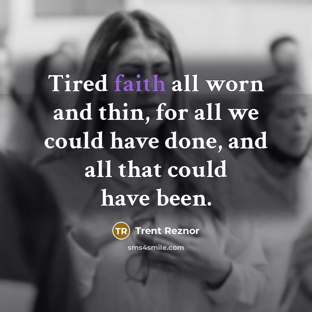 “Tired faith all worn and thin, for all we could…” quote by Trent Reznor