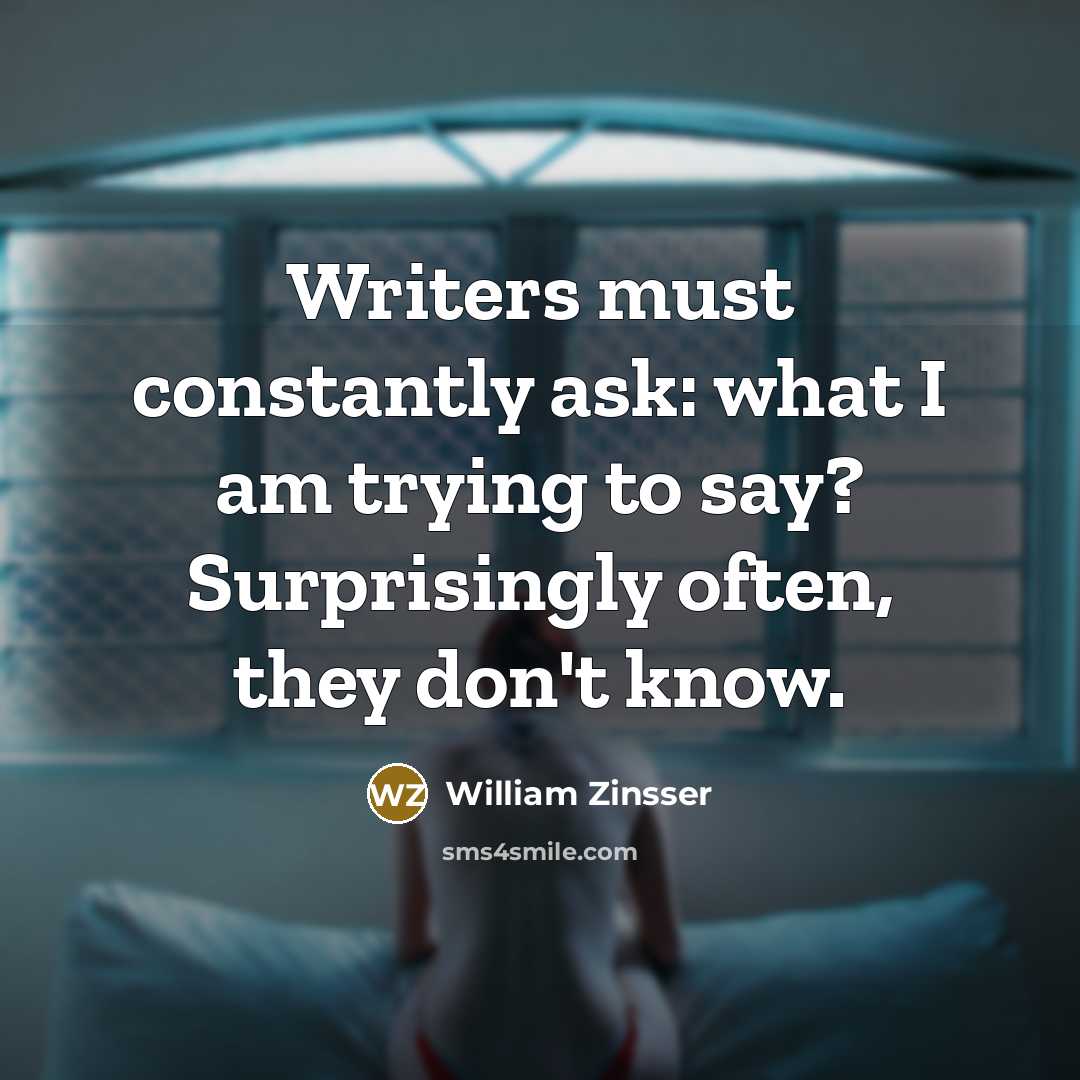 “Writers must constantly ask: what I am trying to say?…” quote by William Zinsser