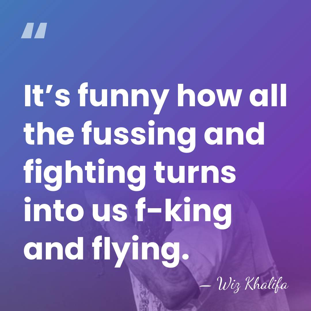 It’s funny how all the fussing and fighting turns into us f-king&hellip; - Wiz Khalifa