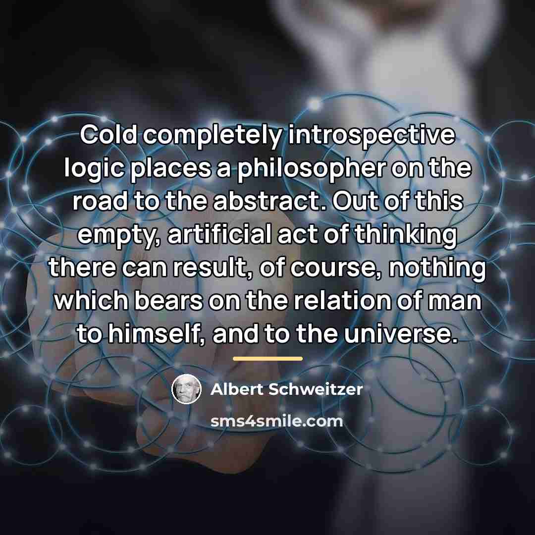 “Cold completely introspective logic places a philosopher on the road…” quote by Albert Schweitzer