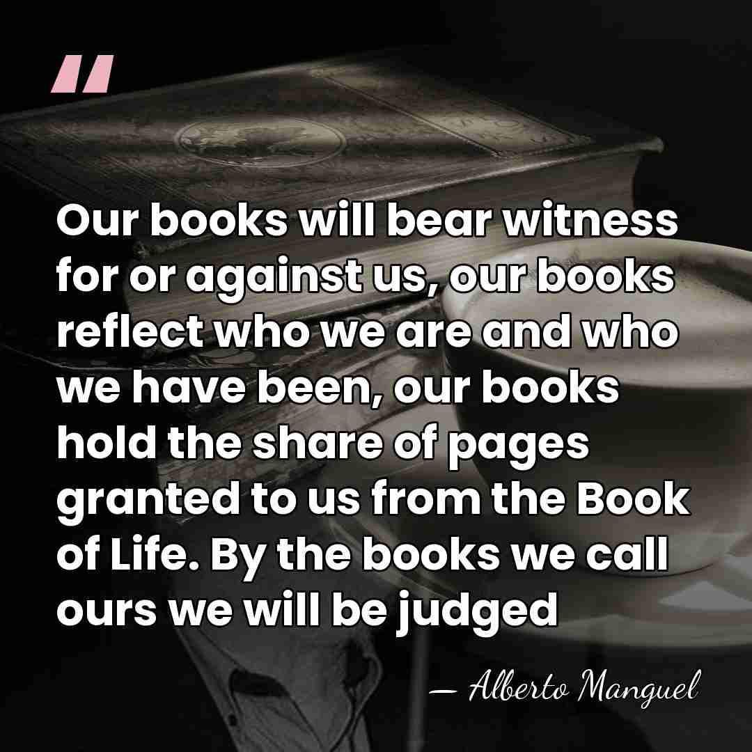 Our books will bear witness for or against us, our books reflect&hellip; - Alberto Manguel