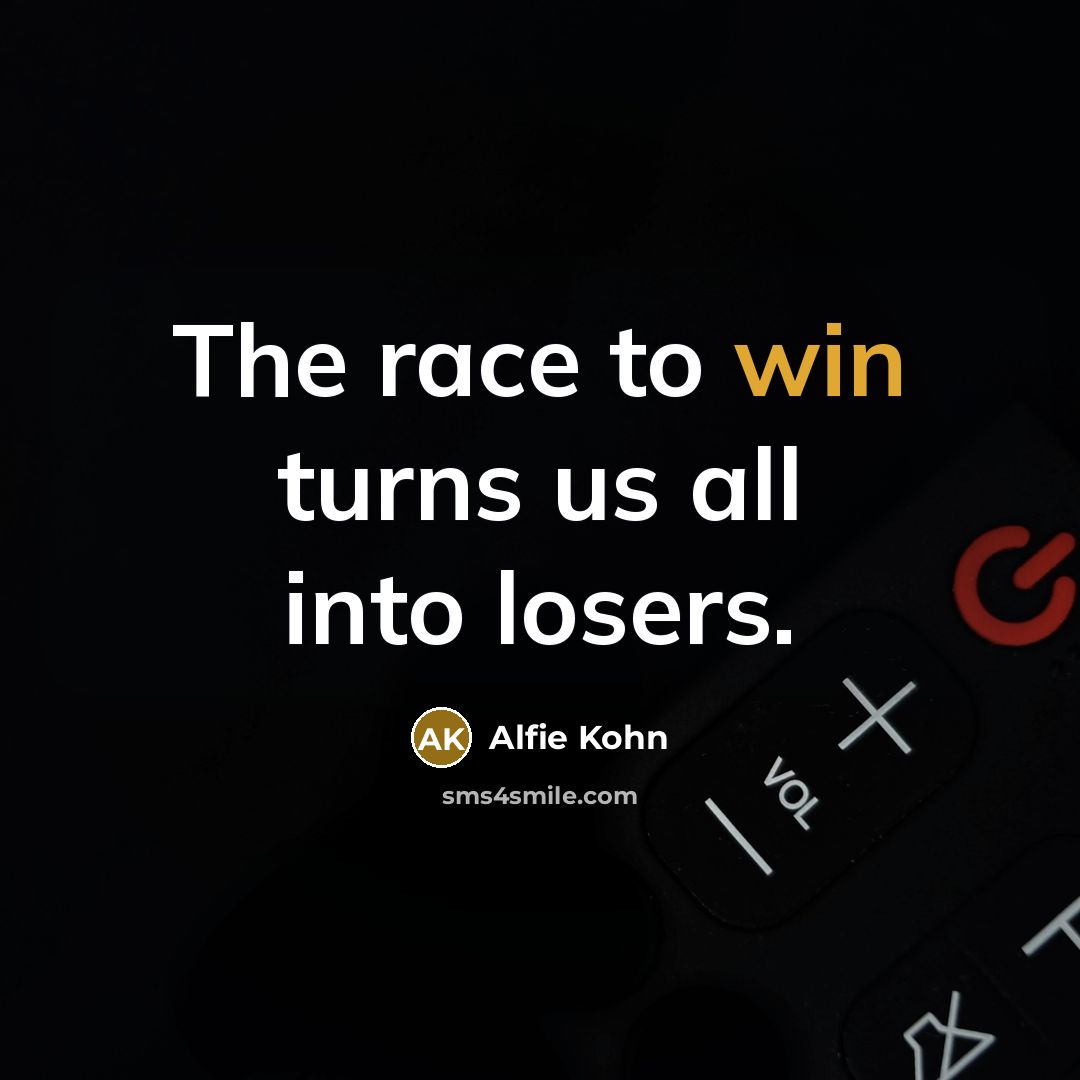 “The race to win turns us all into losers.” quote by Alfie Kohn