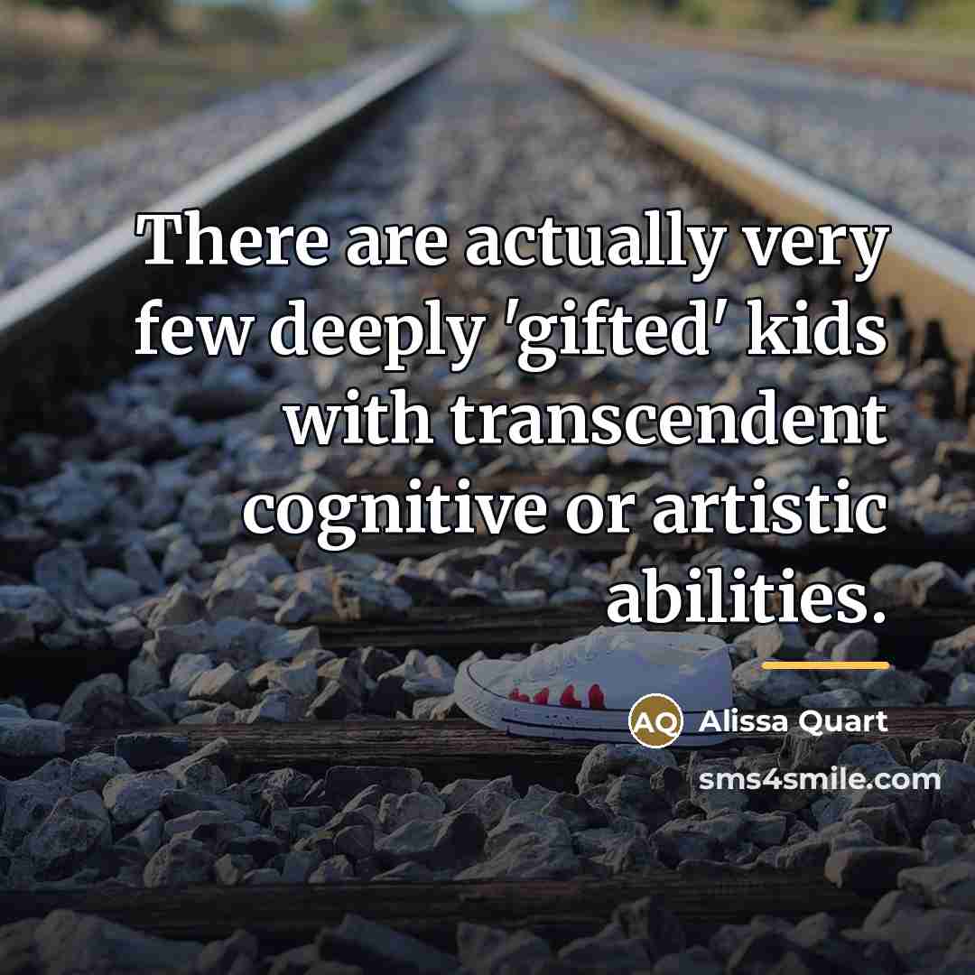 “There are actually very few deeply 'gifted' kids with transcendent…” quote by Alissa Quart