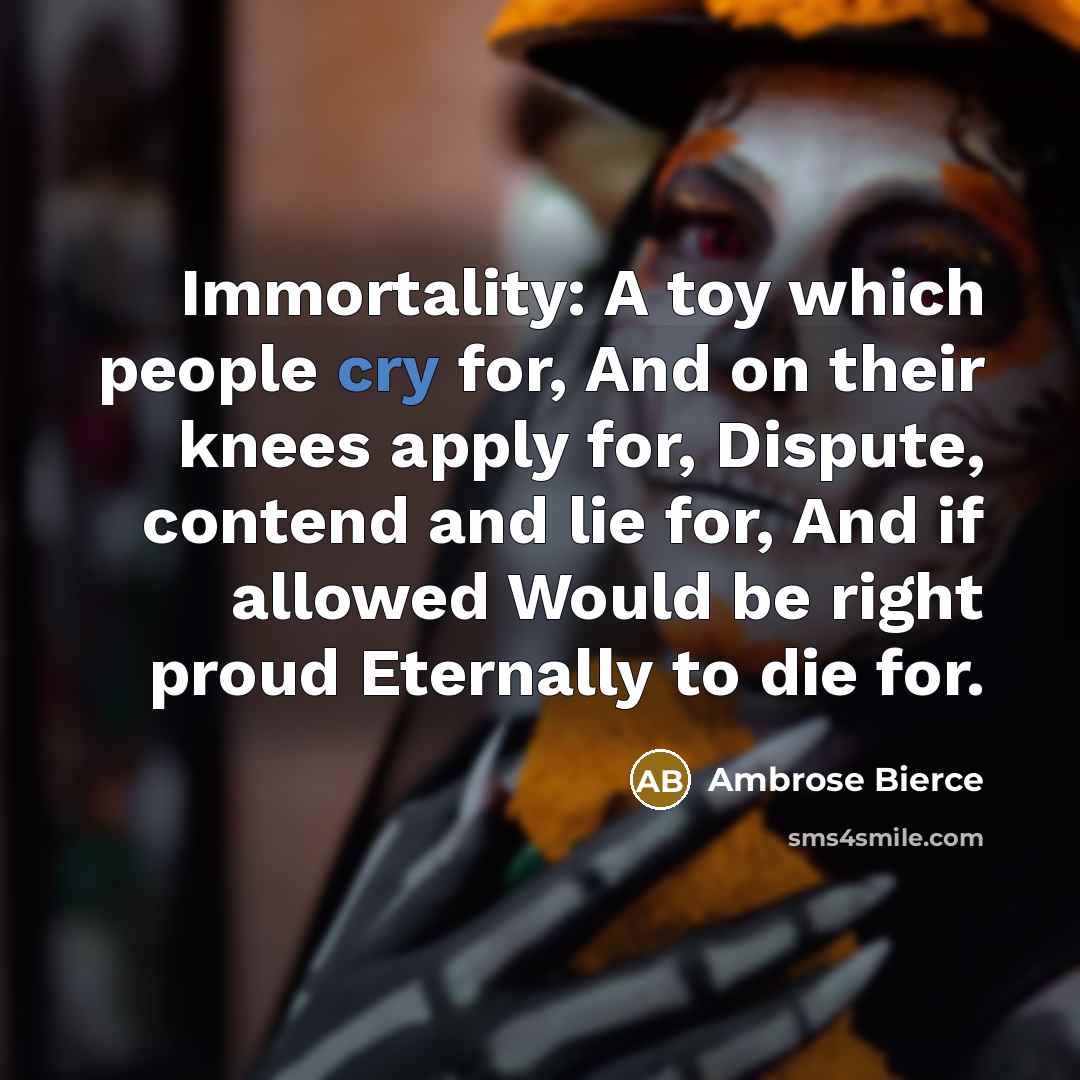 “Immortality: A toy which people cry for, And on their…” quote by Ambrose Bierce